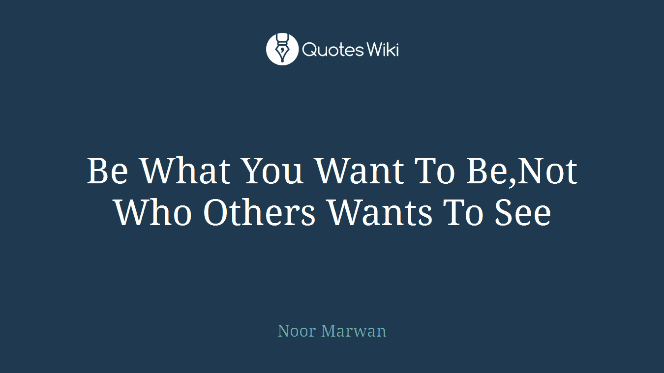 Be What You Want To Be,Not Who Others Wants To See