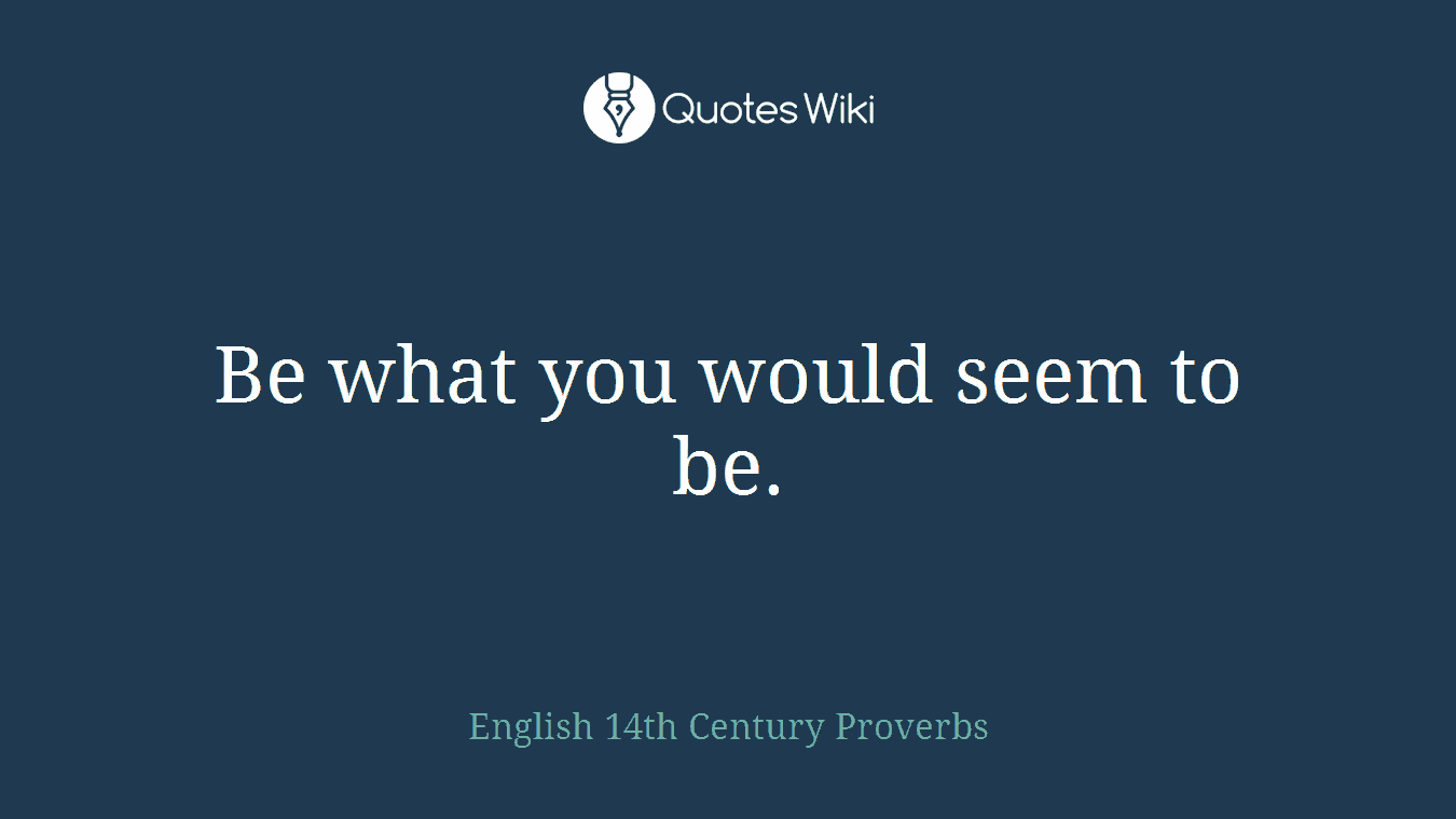 Be what you would seem to be.