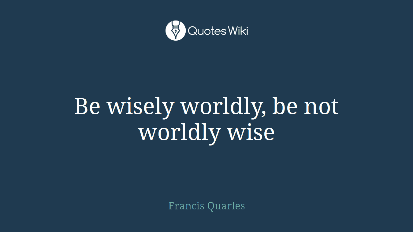 Be wisely worldly, be not worldly wise