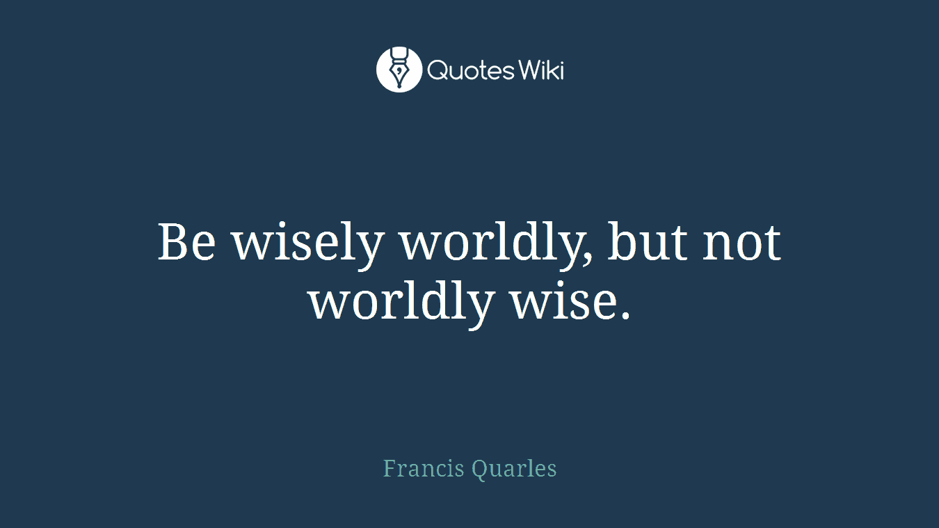 Be wisely worldly, but not worldly wise.