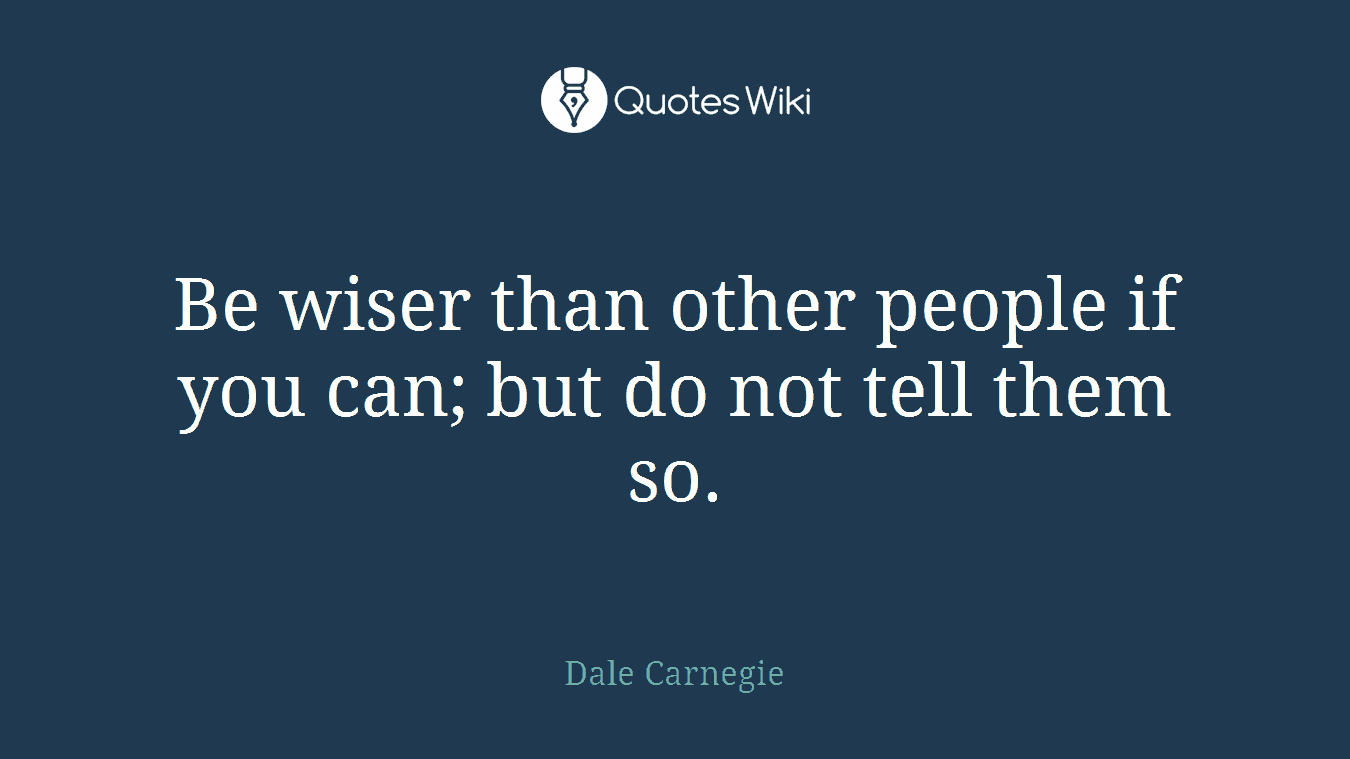 Be wiser than other people if you can; but do not tell them so.