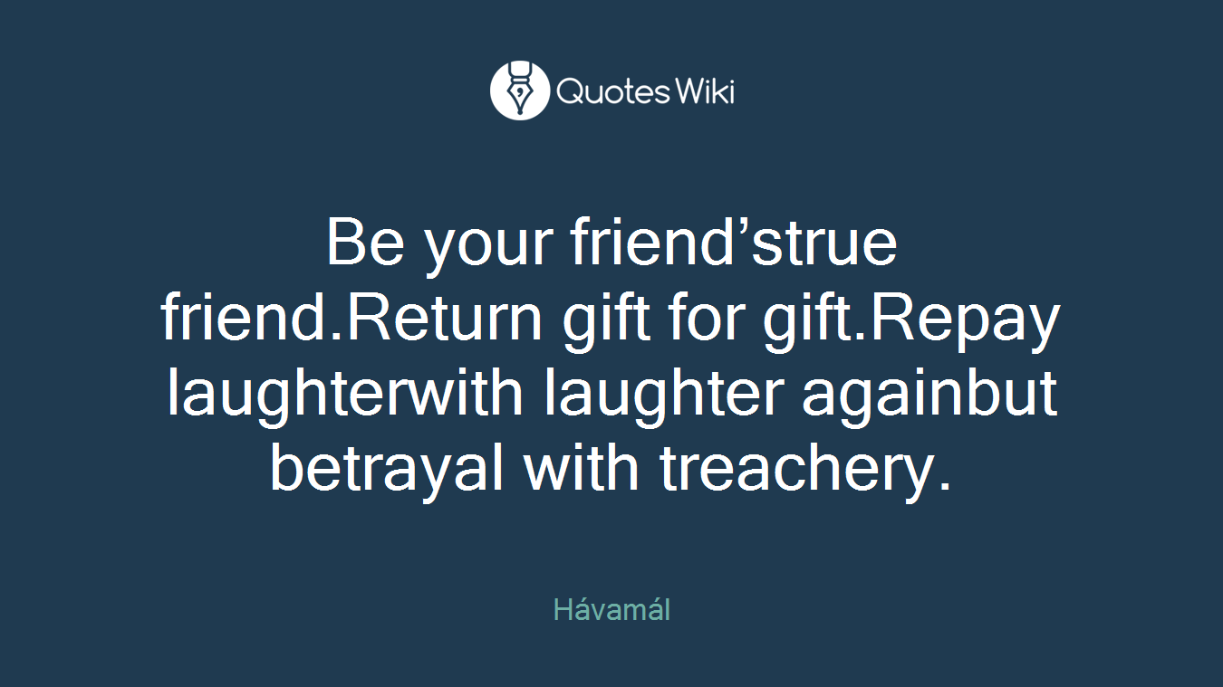 Be your friend’strue friend.Return gift for gift.Repay laughterwith laughter againbut betrayal with treachery.