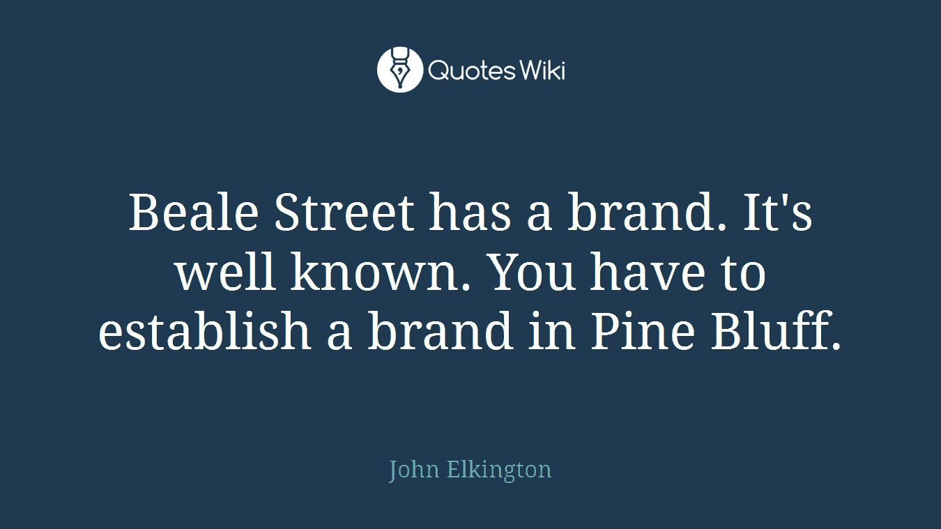 Beale Street has a brand. It's well known. You have to establish a brand in Pine Bluff.