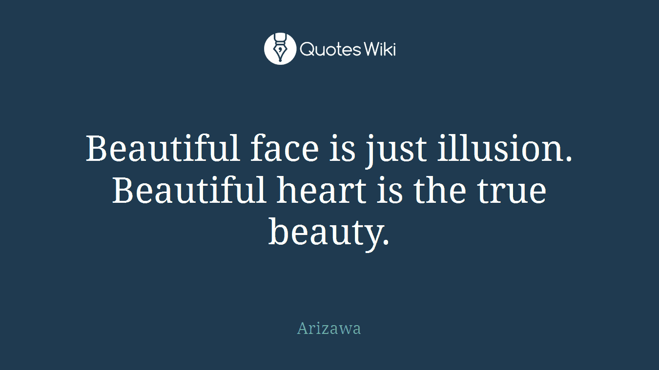 Beautiful face is just illusion. Beautiful heart is the true beauty.