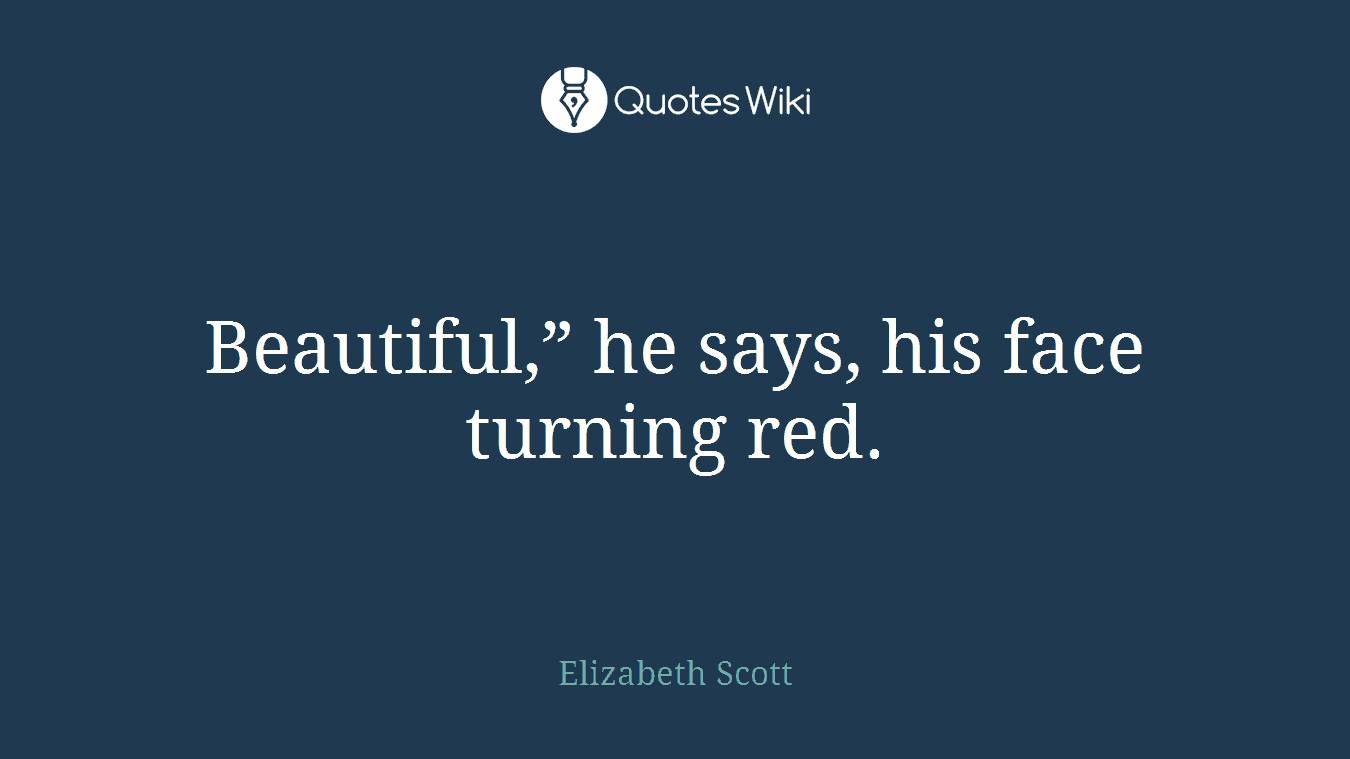 Beautiful,” he says, his face turning red.