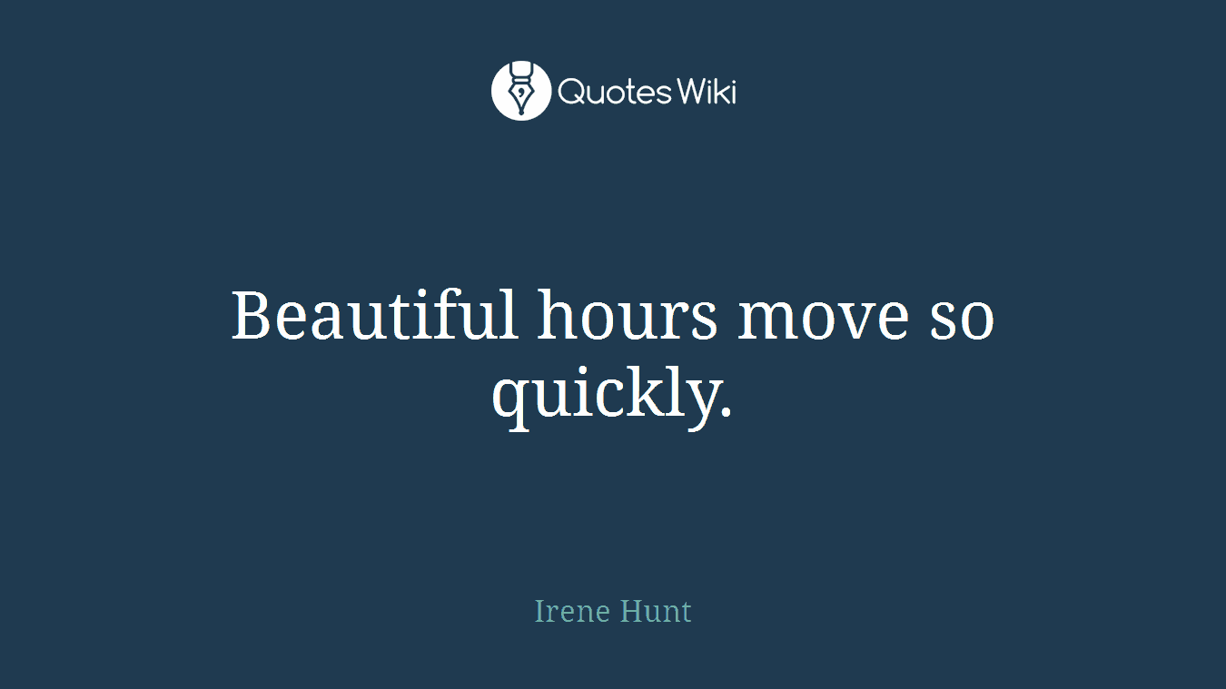 Beautiful hours move so quickly.