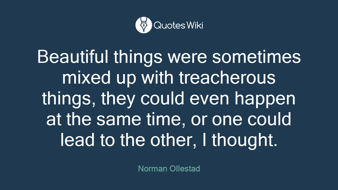 Beautiful things were sometimes mixed up with treacherous things, they could even happen at the same time, or one could lead to the other, I thought.