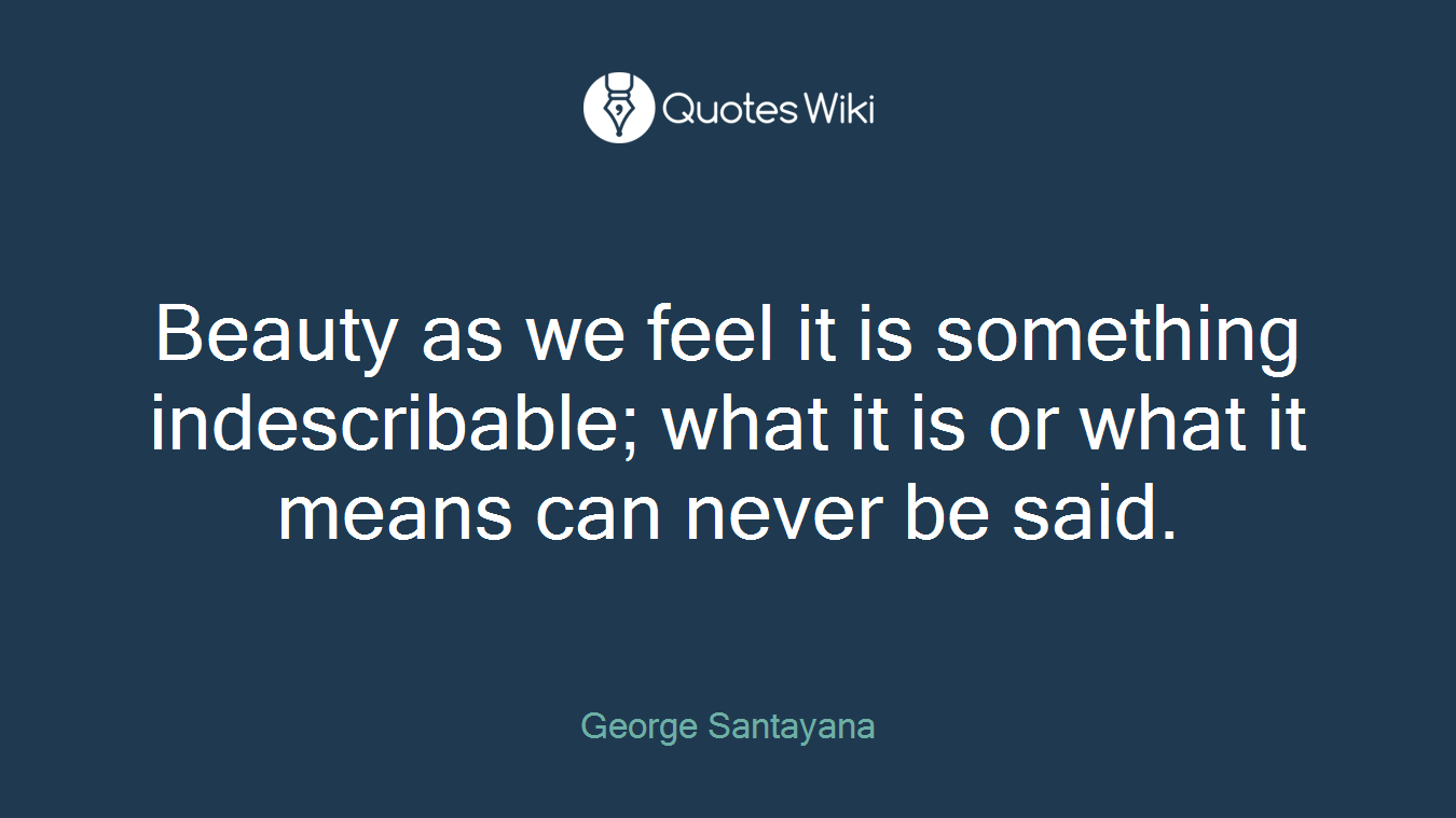Beauty as we feel it is something indescribable; what it is or what it means can never be said.