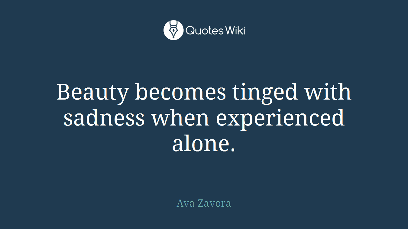 Beauty becomes tinged with sadness when experienced alone.
