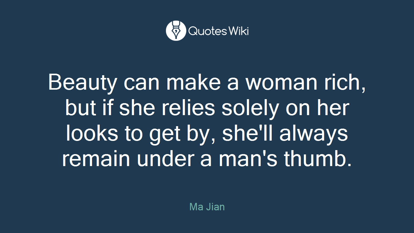 Beauty can make a woman rich, but if she relies solely on her looks to get by, she'll always remain under a man's thumb.