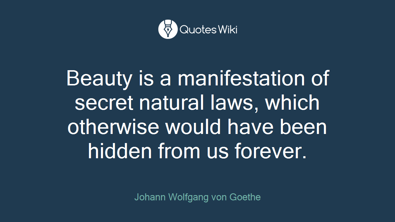 Beauty is a manifestation of secret natural laws, which otherwise would have been hidden from us forever.