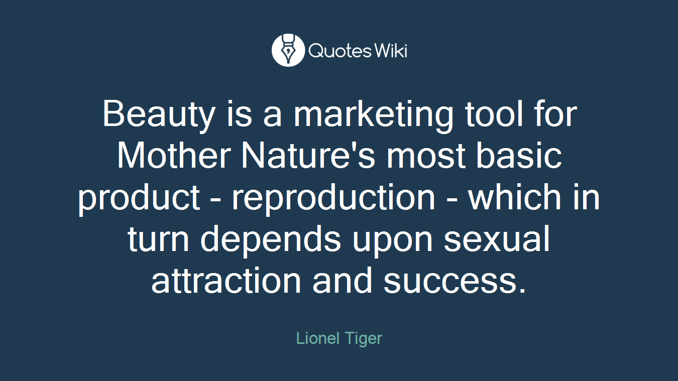 Beauty is a marketing tool for Mother Nature's most basic product - reproduction - which in turn depends upon sexual attraction and success.
