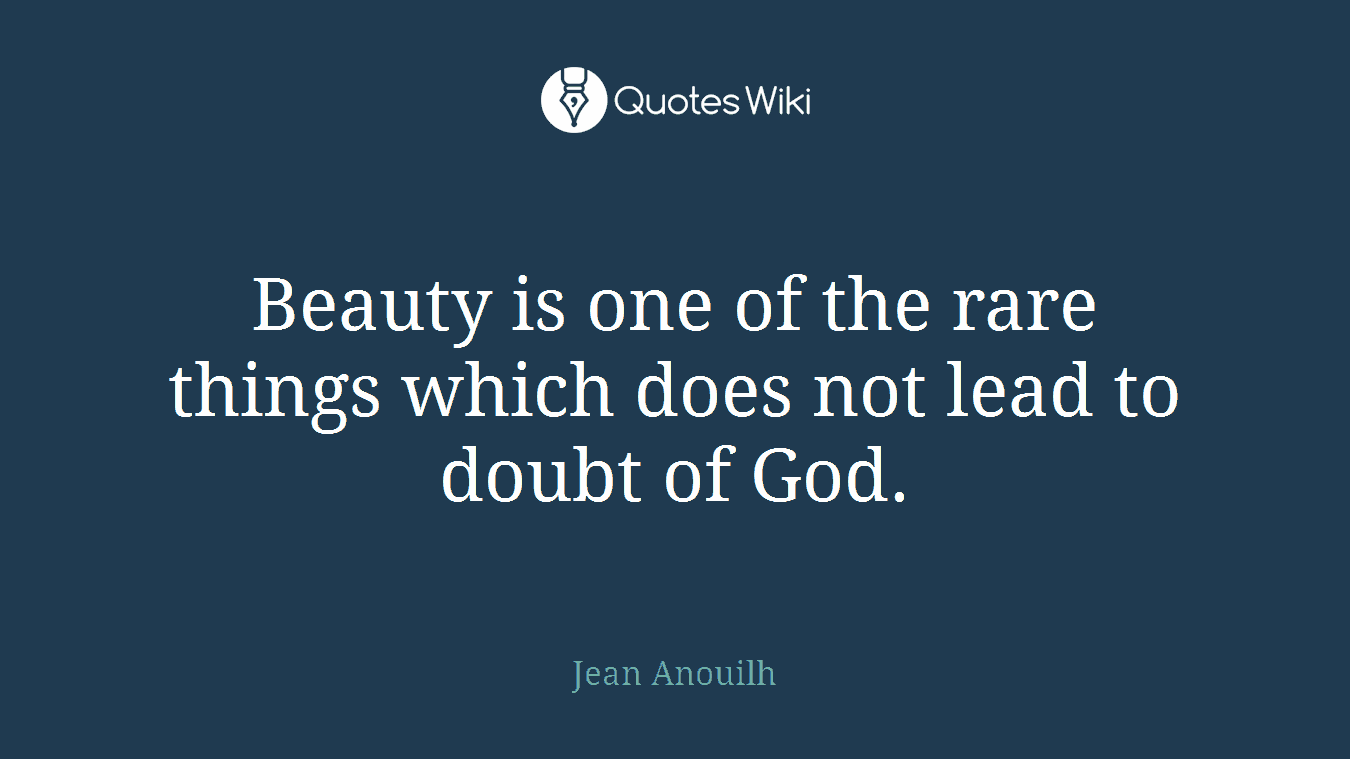 Beauty is one of the rare things which does not lead to doubt of God.