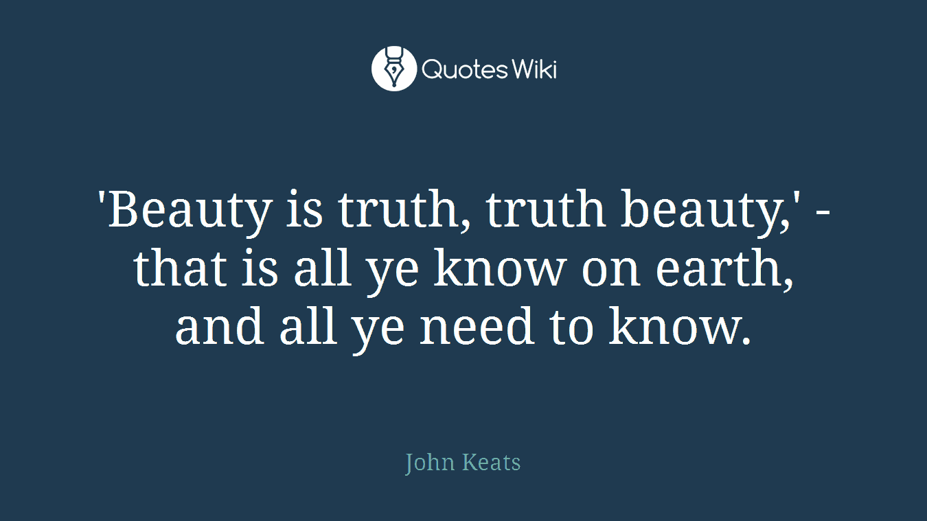 'Beauty is truth, truth beauty,' - that is all ye know on earth, and all ye need to know.