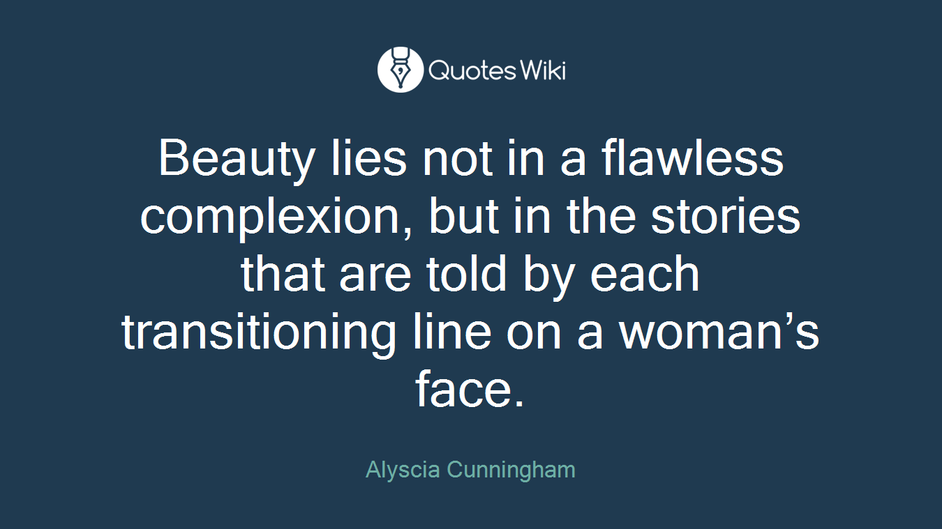 Beauty lies not in a flawless complexion, but in the stories that are told by each transitioning line on a woman’s face.