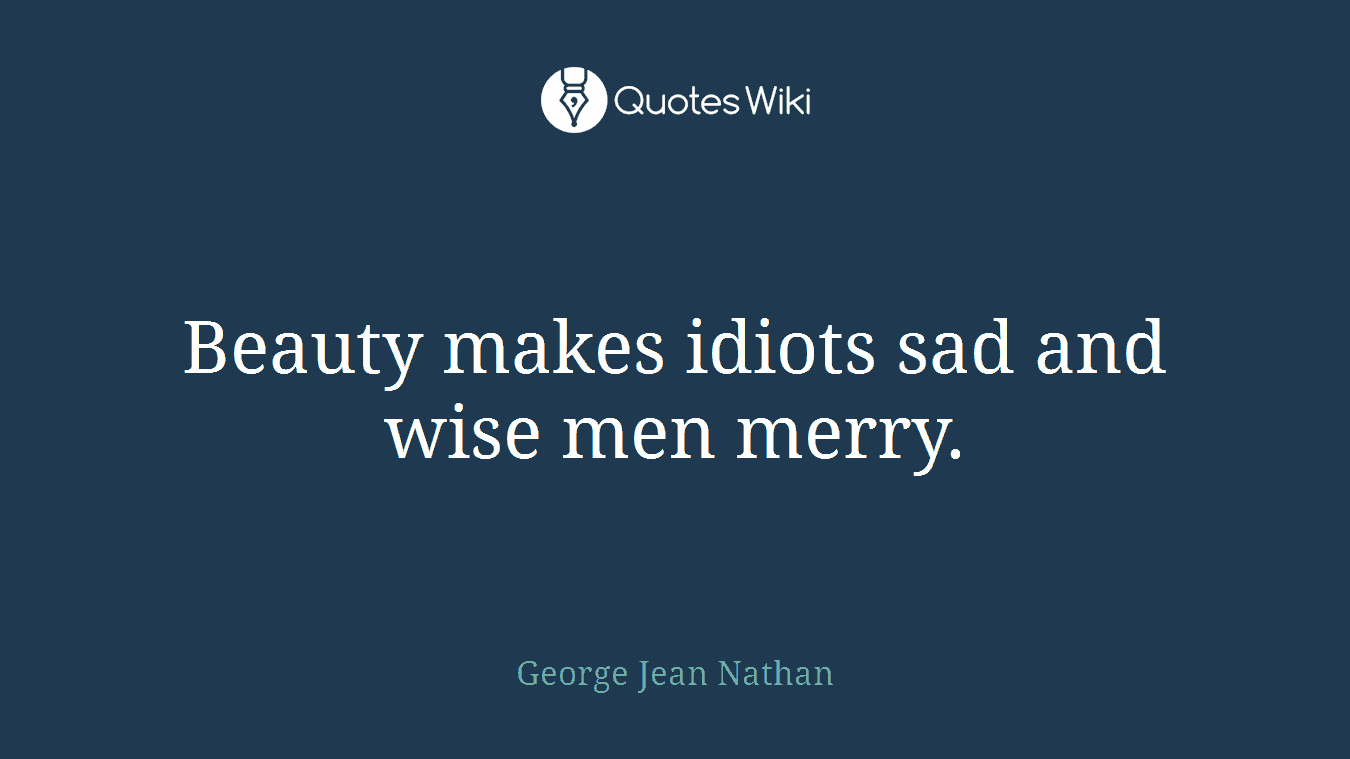 Beauty makes idiots sad and wise men merry.