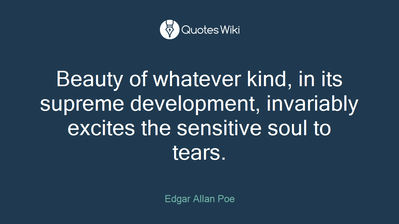 Beauty of whatever kind, in its supreme development, invariably excites the sensitive soul to tears.