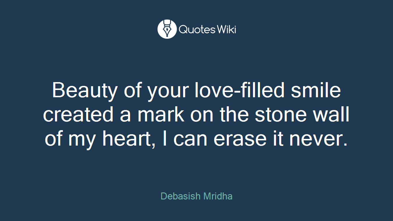 Beauty of your love-filled smile created a mark on the stone wall of my heart, I can erase it never.