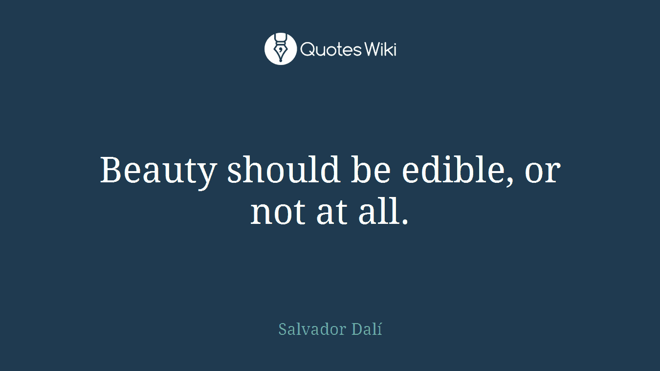 Beauty should be edible, or not at all.