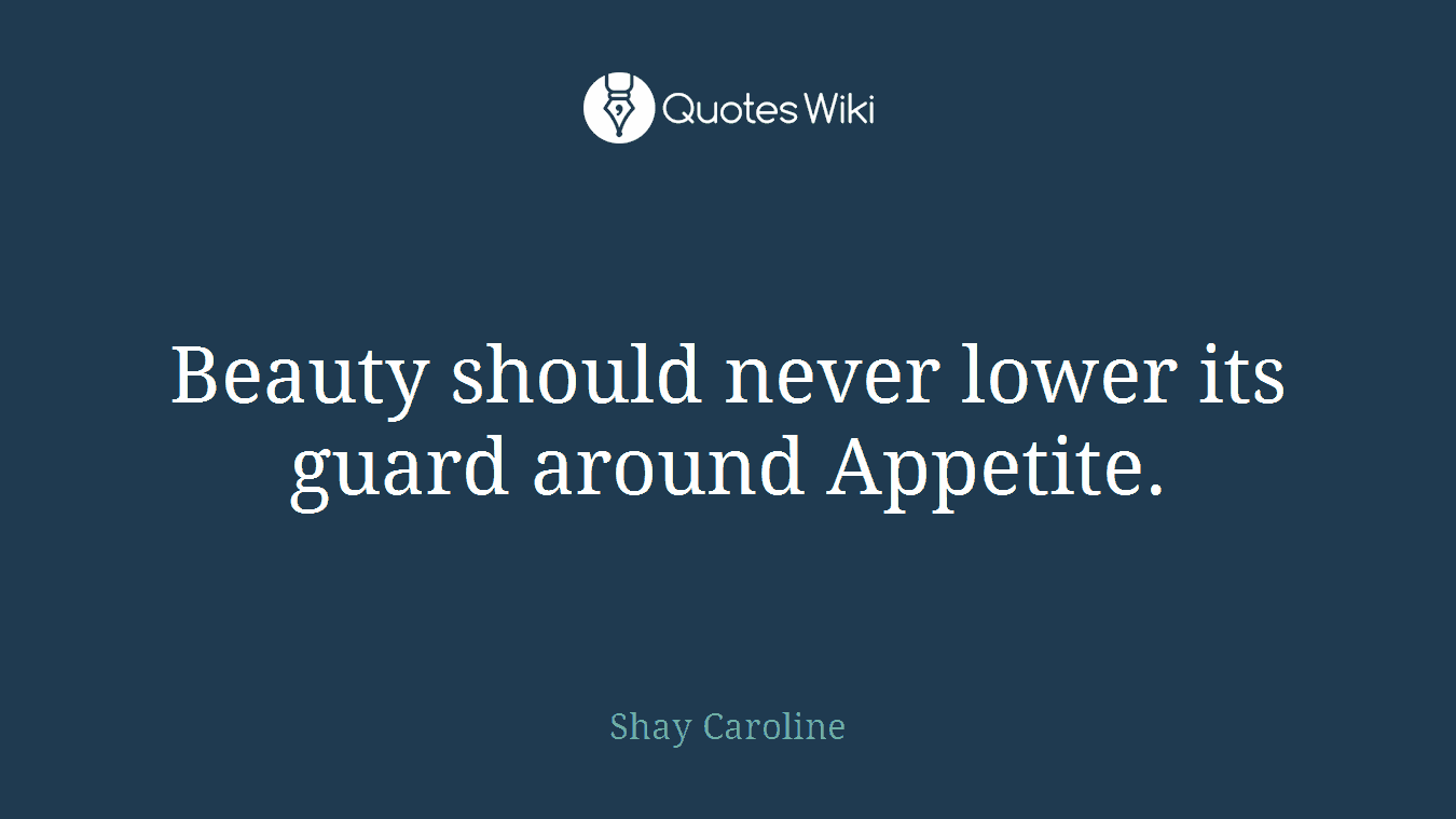 Beauty should never lower its guard around Appetite.