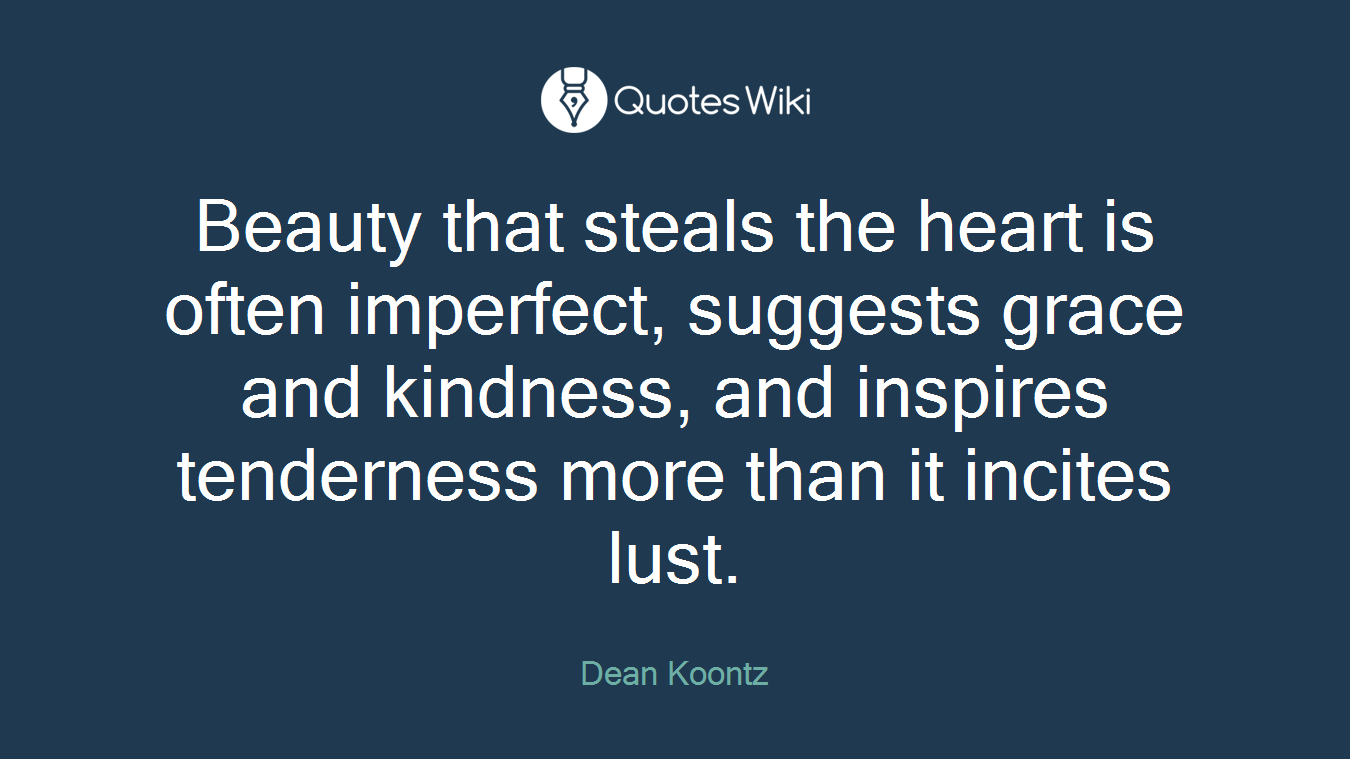 Beauty that steals the heart is often imperfect, suggests grace and kindness, and inspires tenderness more than it incites lust.