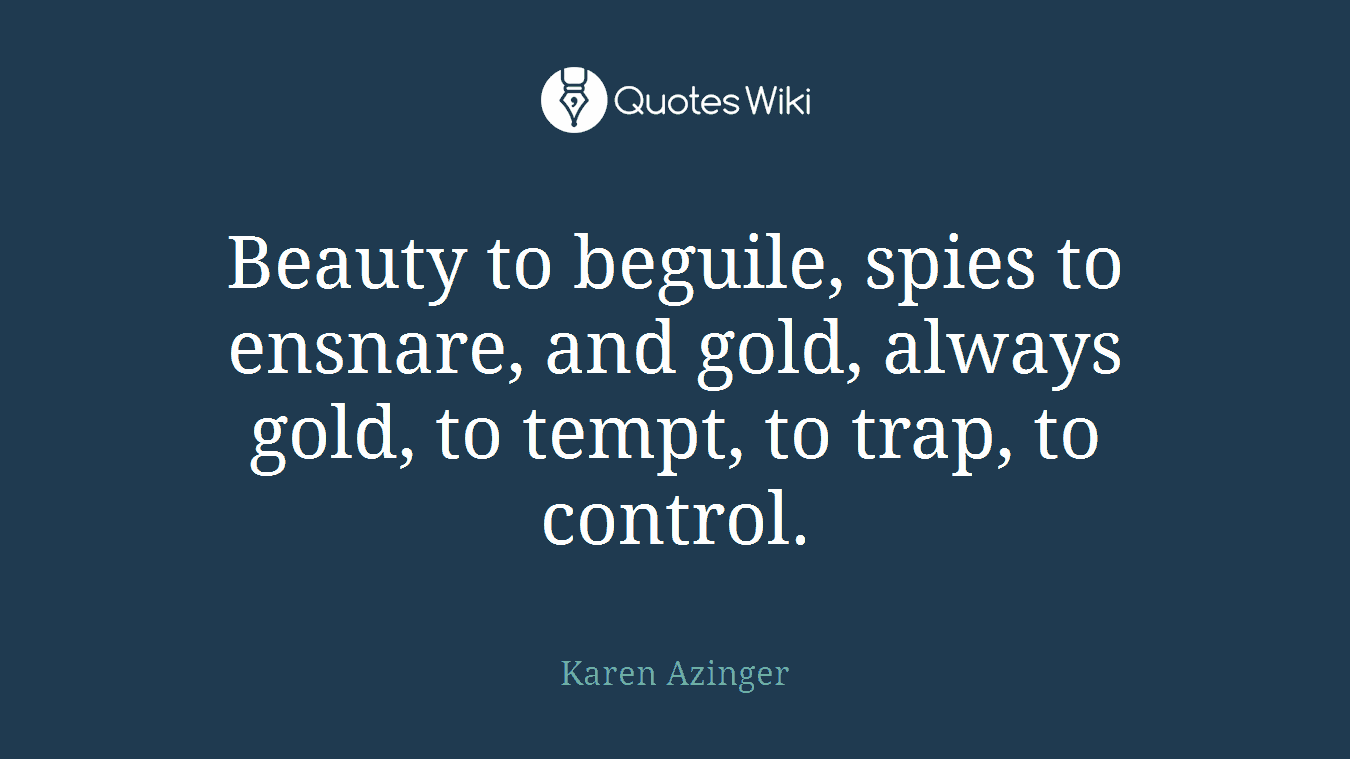 Beauty to beguile, spies to ensnare, and gold, always gold, to tempt, to trap, to control.