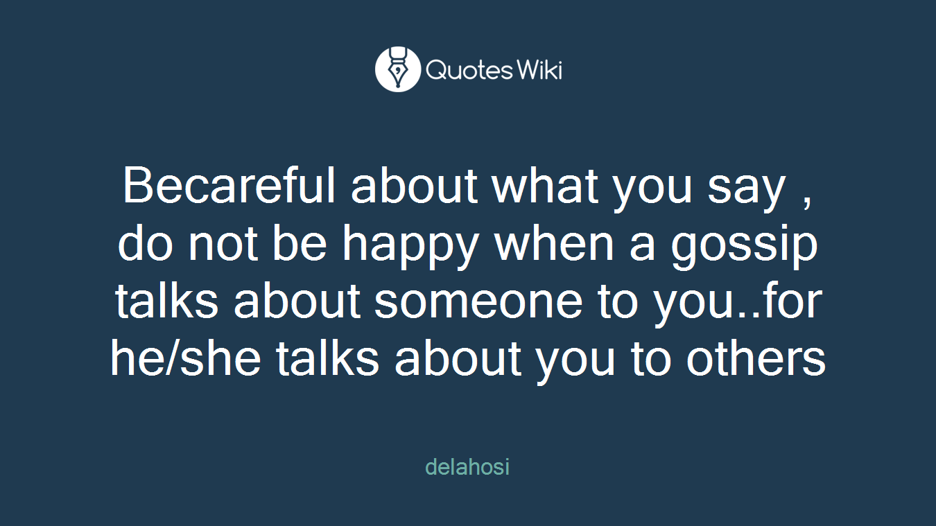 Becareful about what you say , do not be happy when a gossip talks about someone to you..for he/she talks about you to others