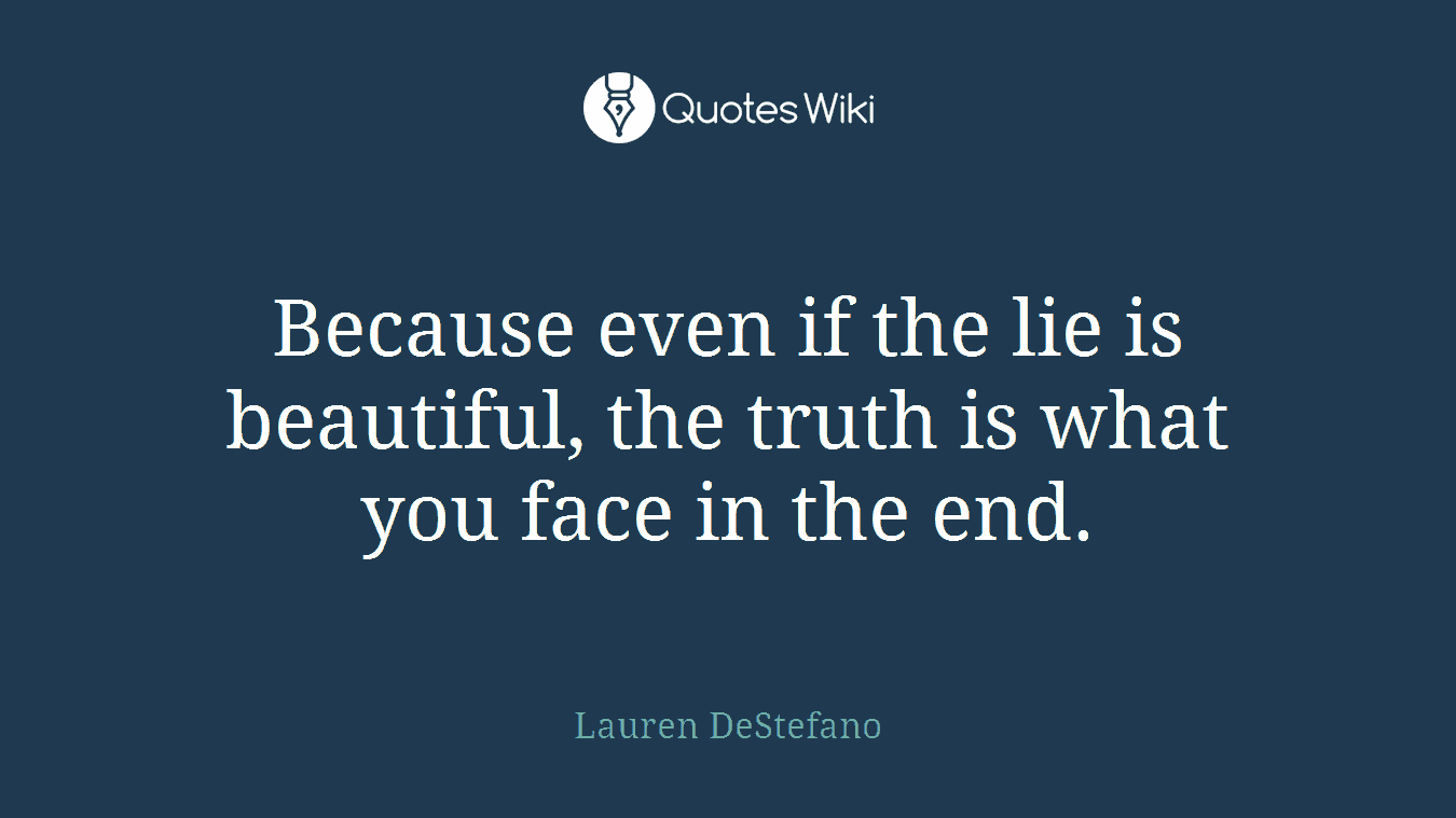 Because even if the lie is beautiful, the truth is what you face in the end.