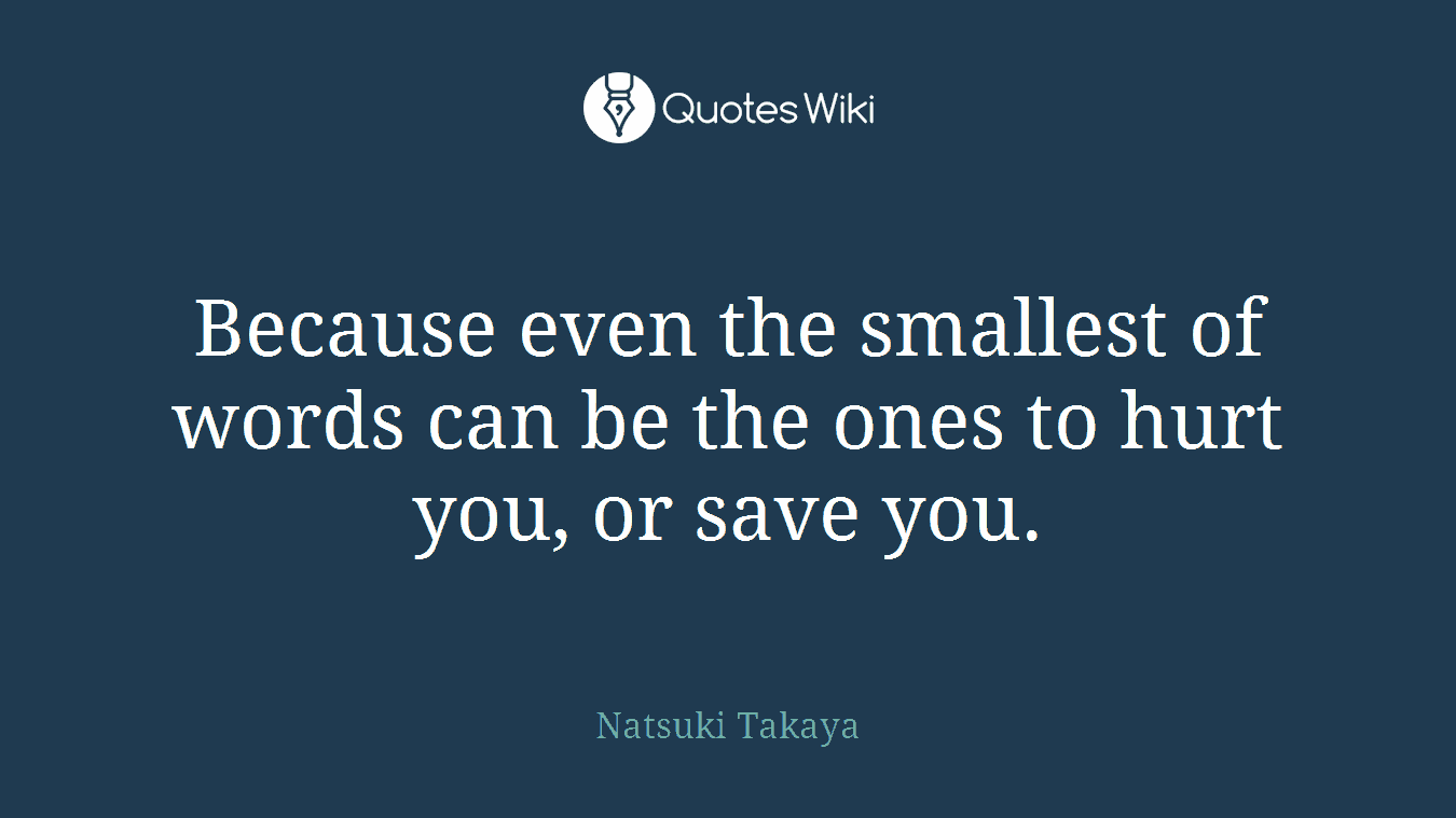 Because even the smallest of words can be the ones to hurt you, or save you.