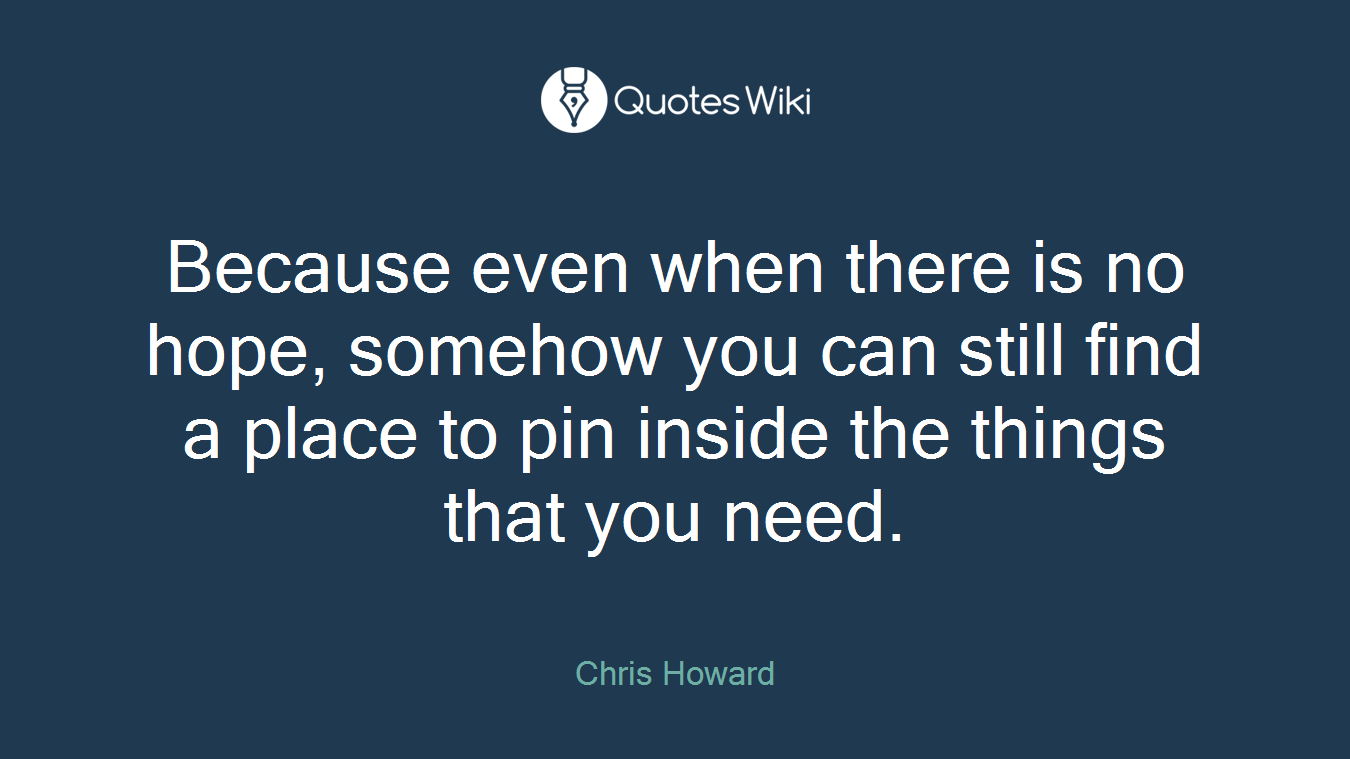 Because even when there is no hope, somehow you can still find a place to pin inside the things that you need.