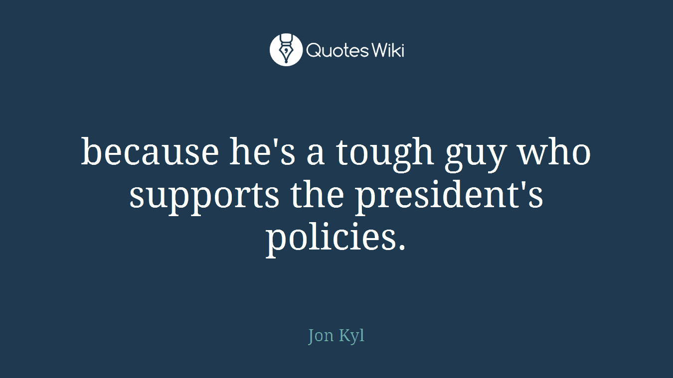 because he's a tough guy who supports the president's policies.