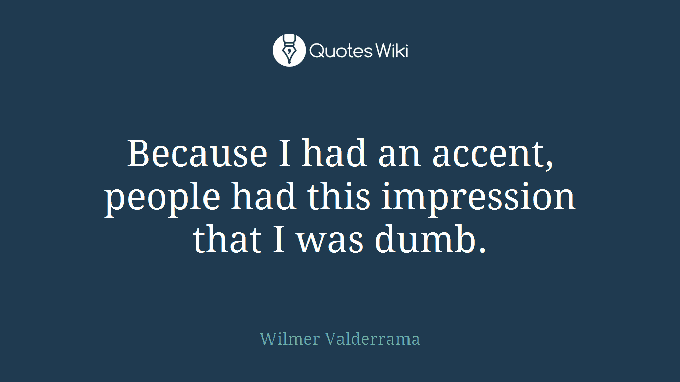 Because I had an accent, people had this impression that I was dumb.