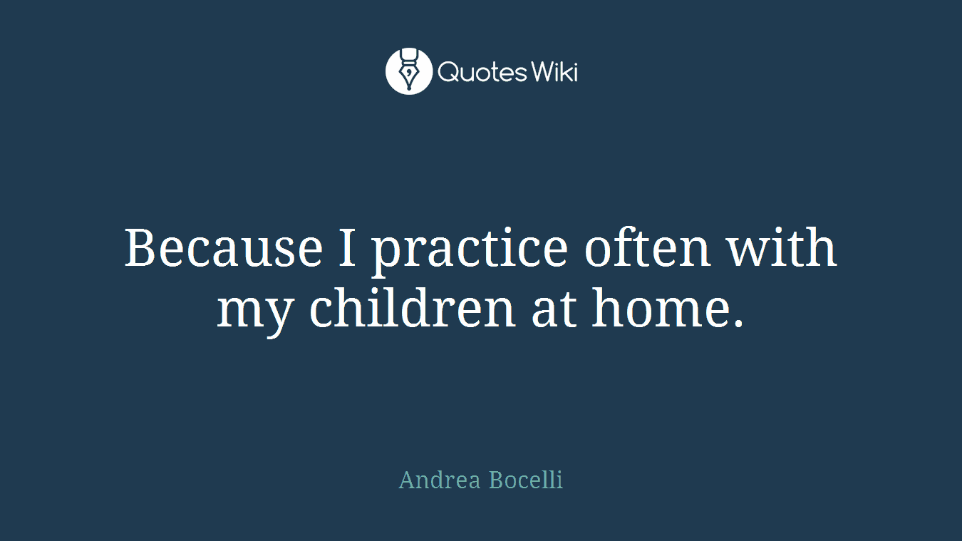 Because I practice often with my children at home.