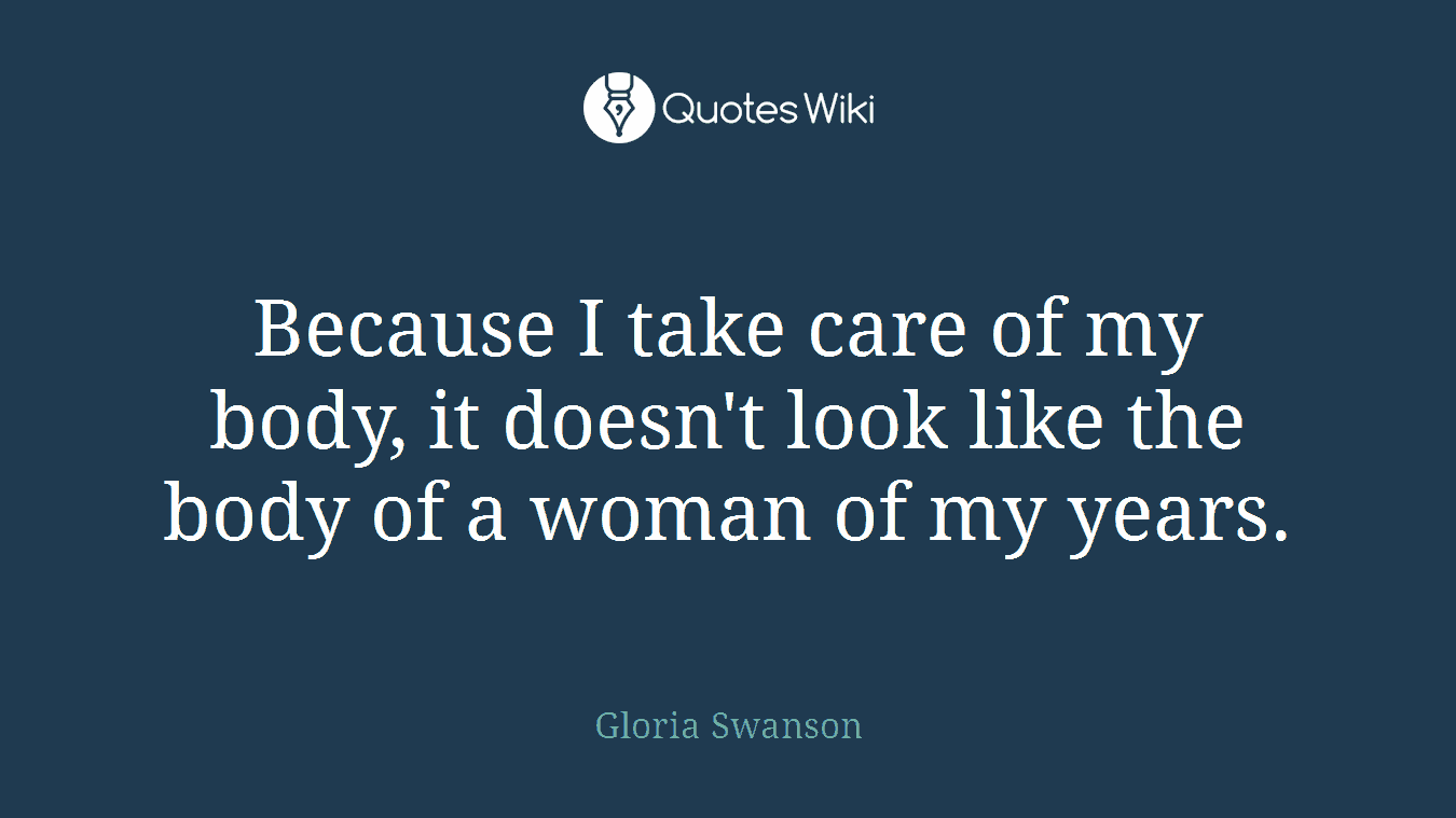 Because I take care of my body, it doesn't look like the body of a woman of my years.