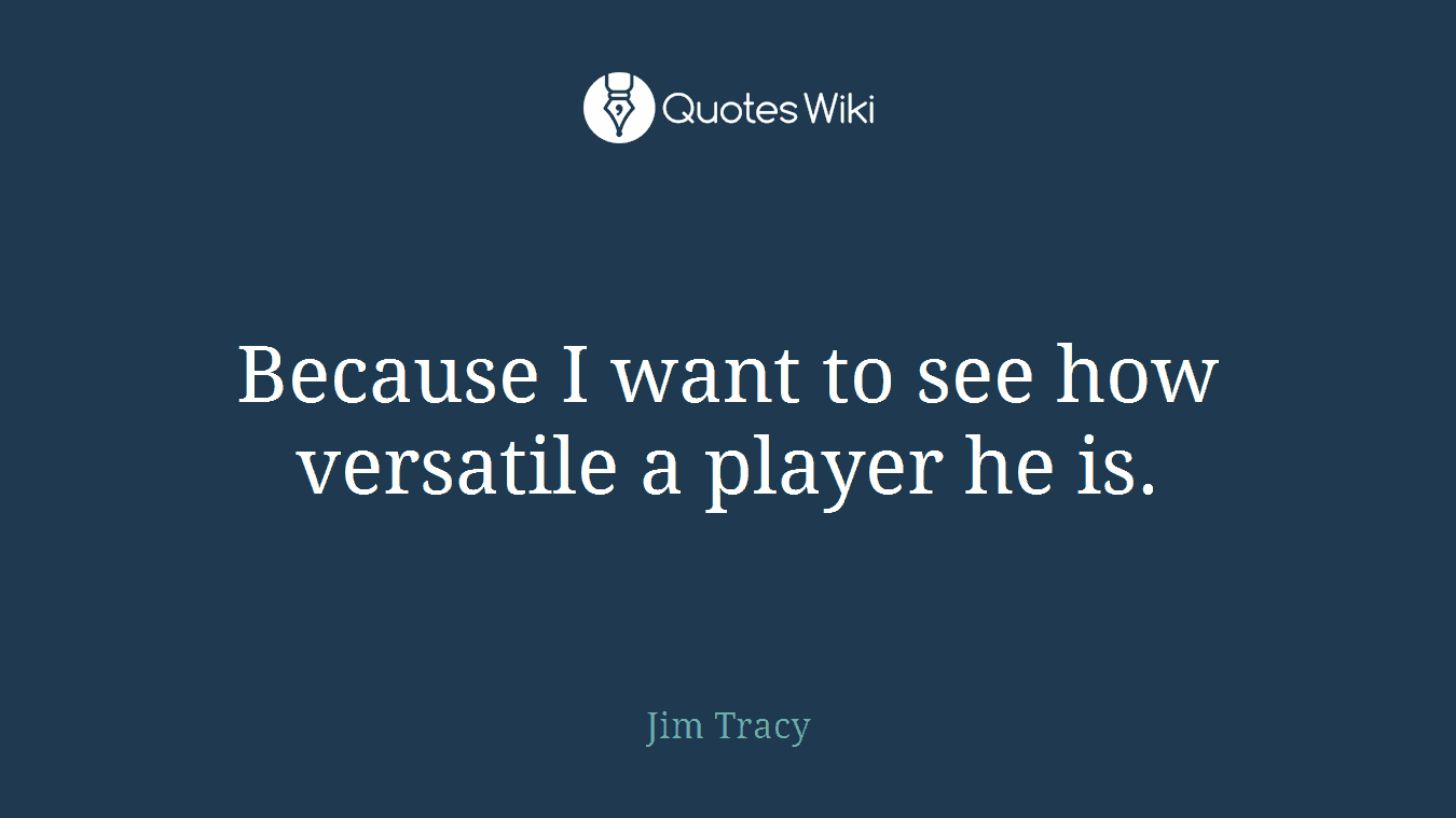 Because I want to see how versatile a player he is.