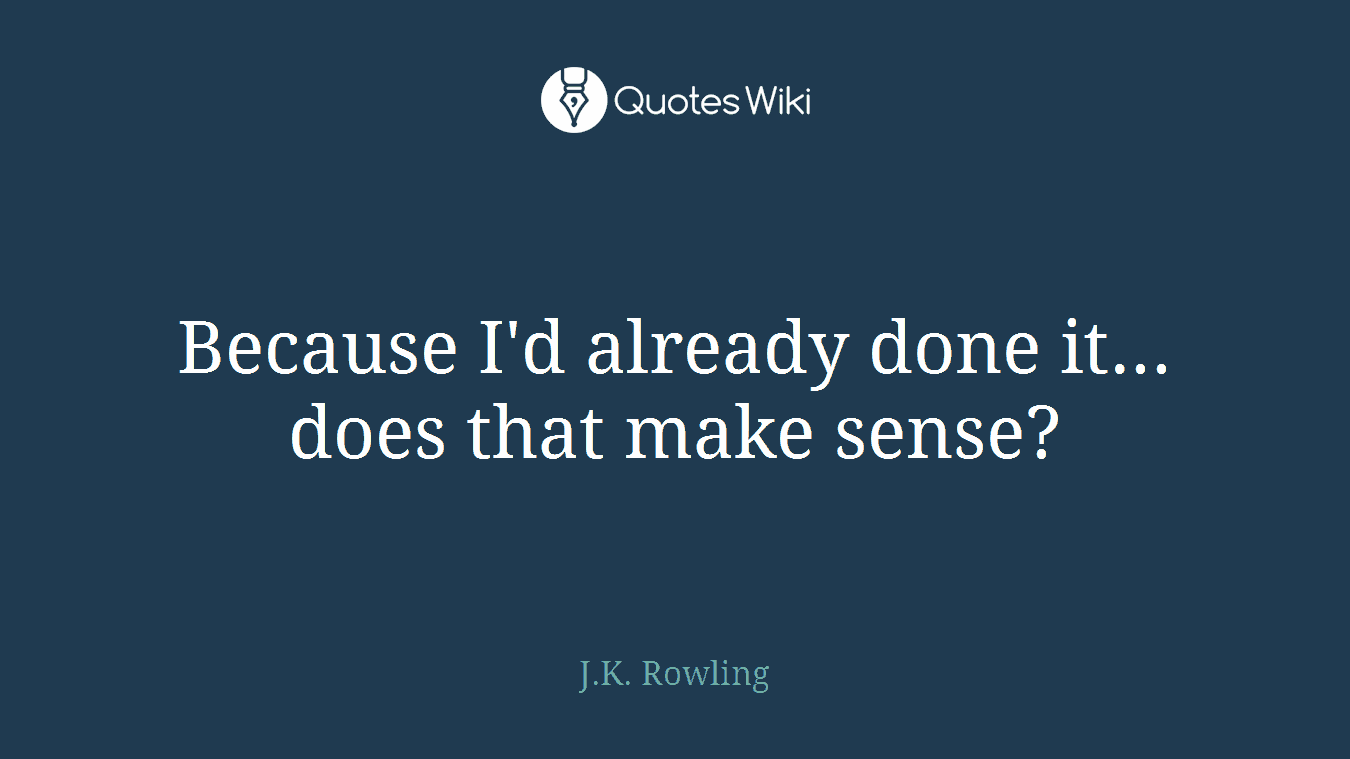 Because I'd already done it... does that make sense?