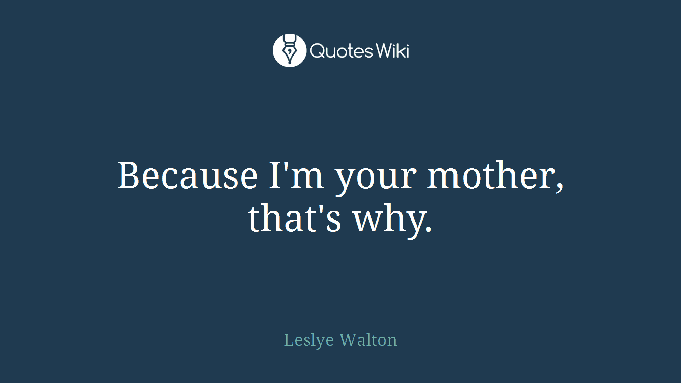 Because I'm your mother, that's why.