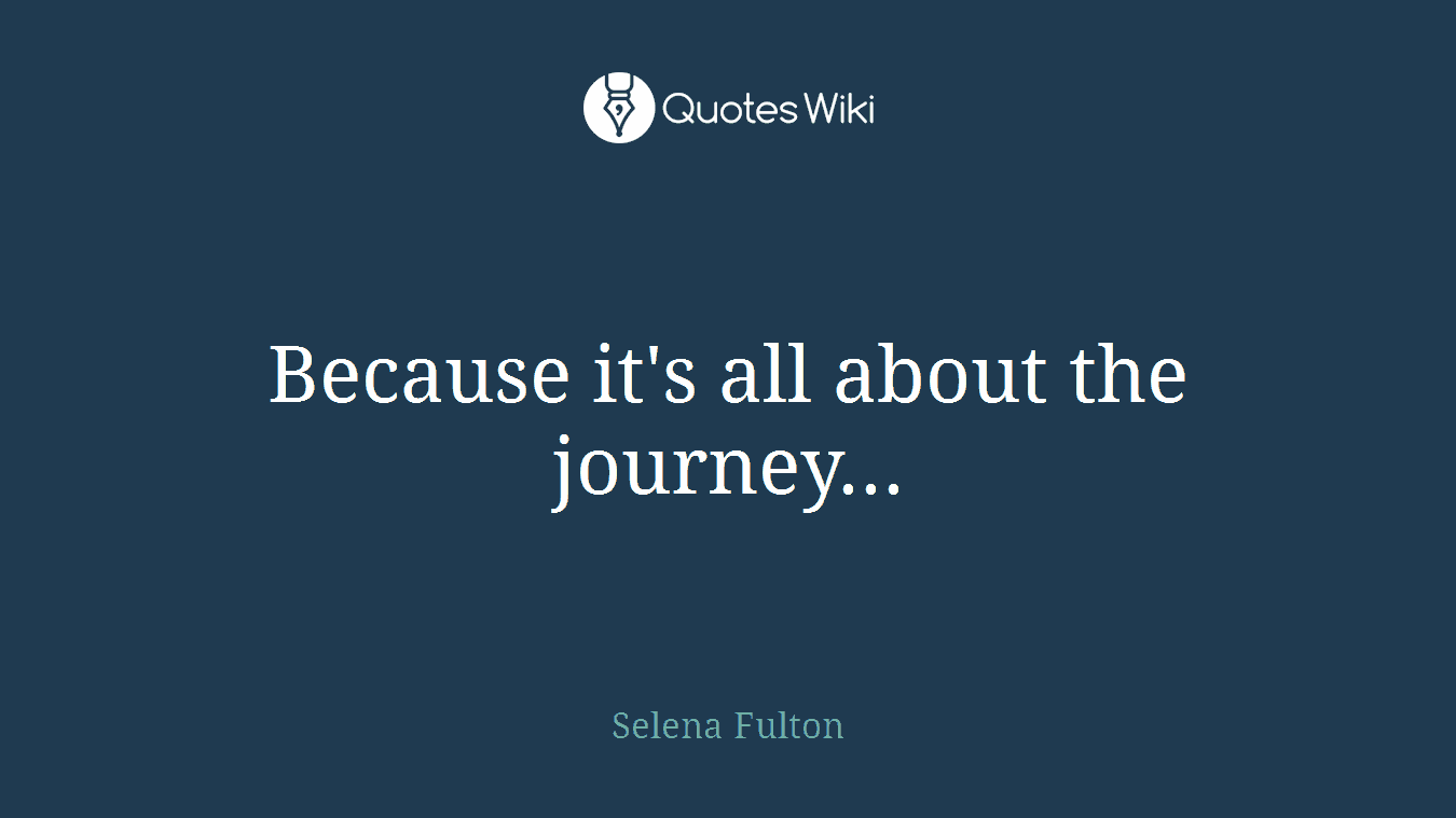 Because it's all about the journey...