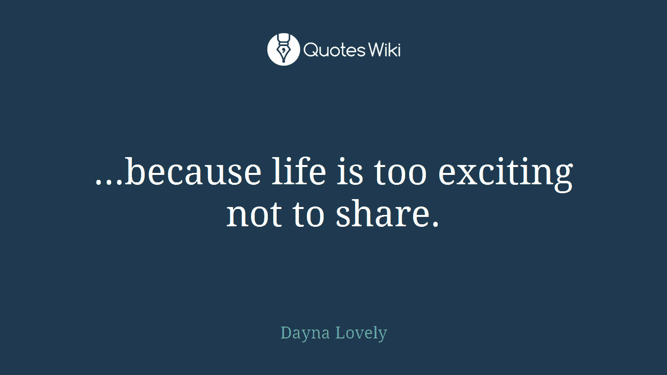...because life is too exciting not to share.