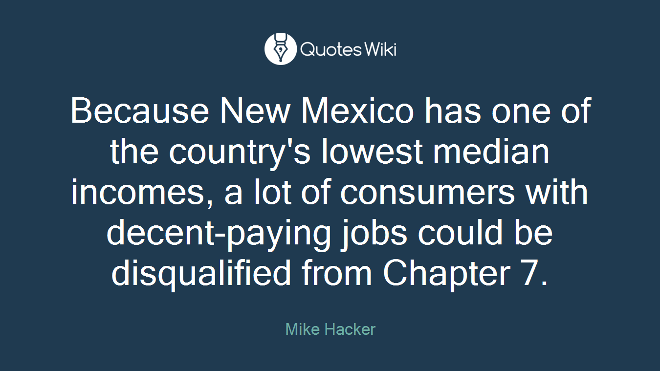 Because New Mexico has one of the country's lowest median incomes, a lot of consumers with decent-paying jobs could be disqualified from Chapter 7.