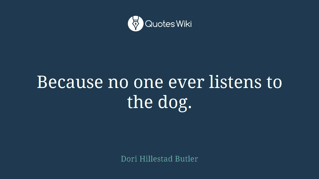 Because no one ever listens to the dog.