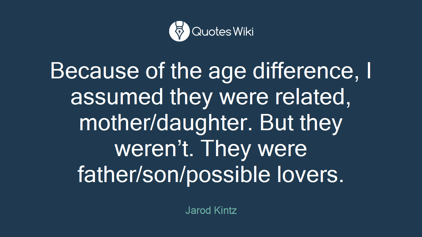 Because of the age difference, I assumed they were related, mother/daughter. But they weren’t. They were father/son/possible lovers.