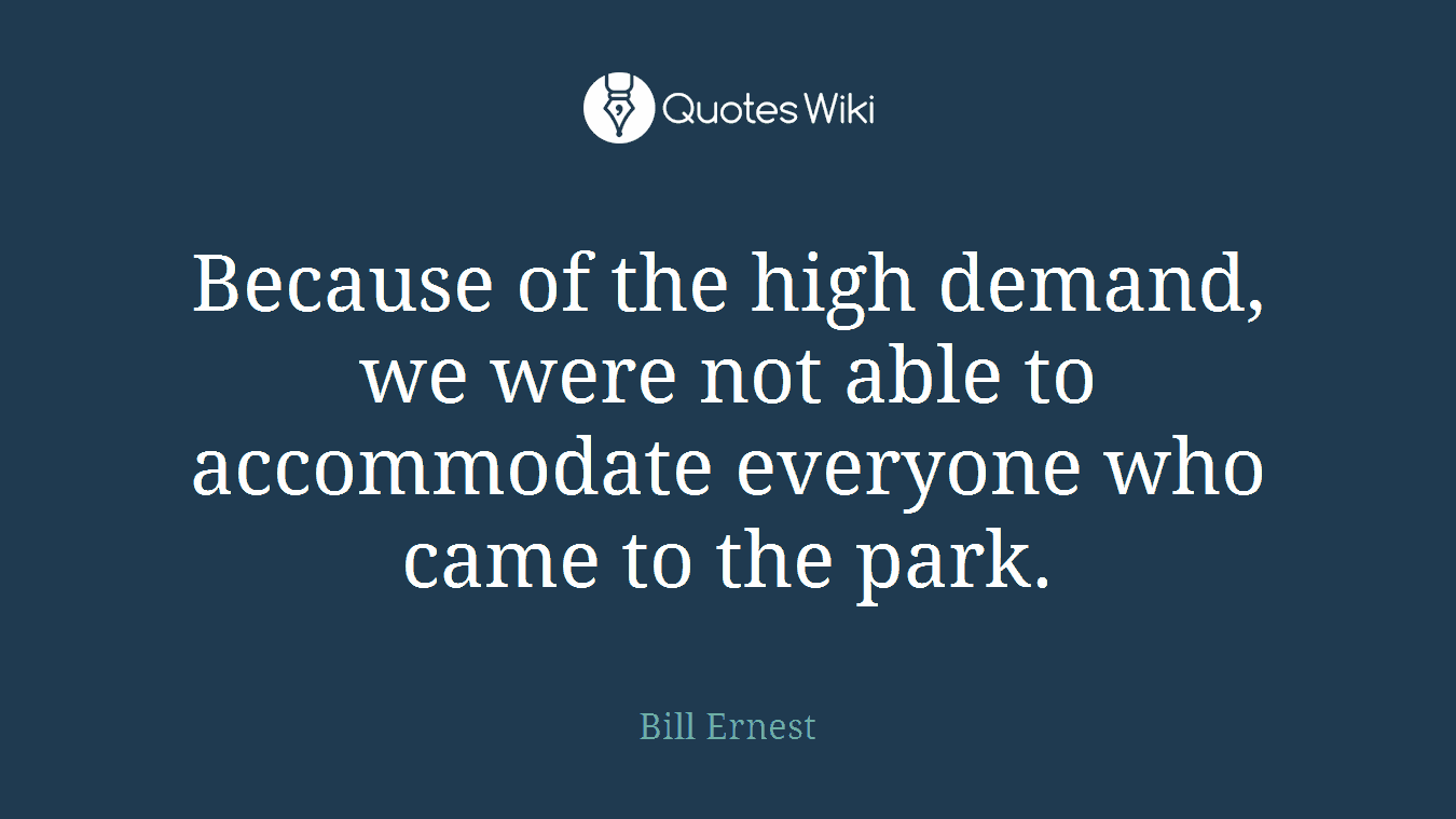 Because of the high demand, we were not able to accommodate everyone who came to the park.