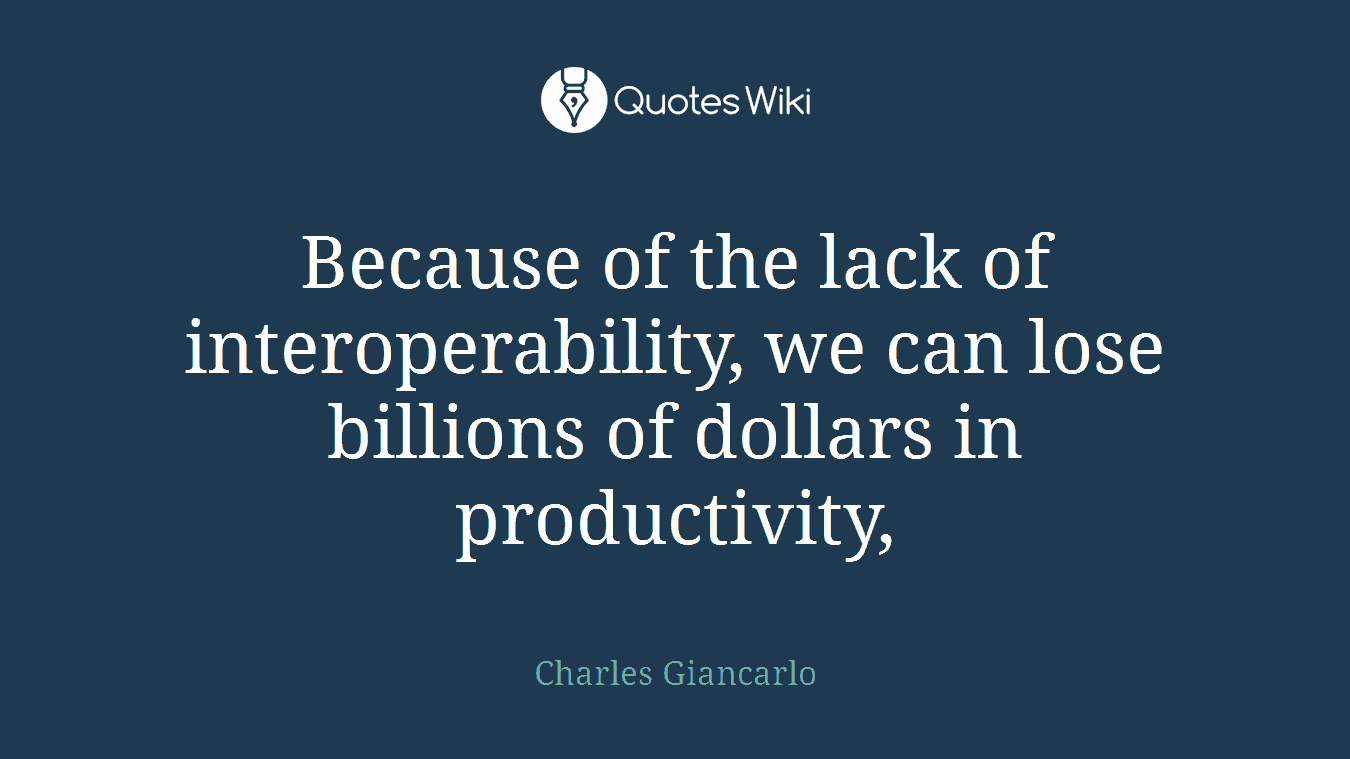 Because of the lack of interoperability, we can lose billions of dollars in productivity,