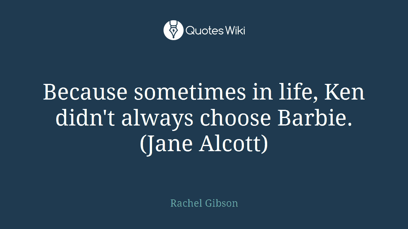 Because sometimes in life, Ken didn't always choose Barbie. (Jane Alcott)