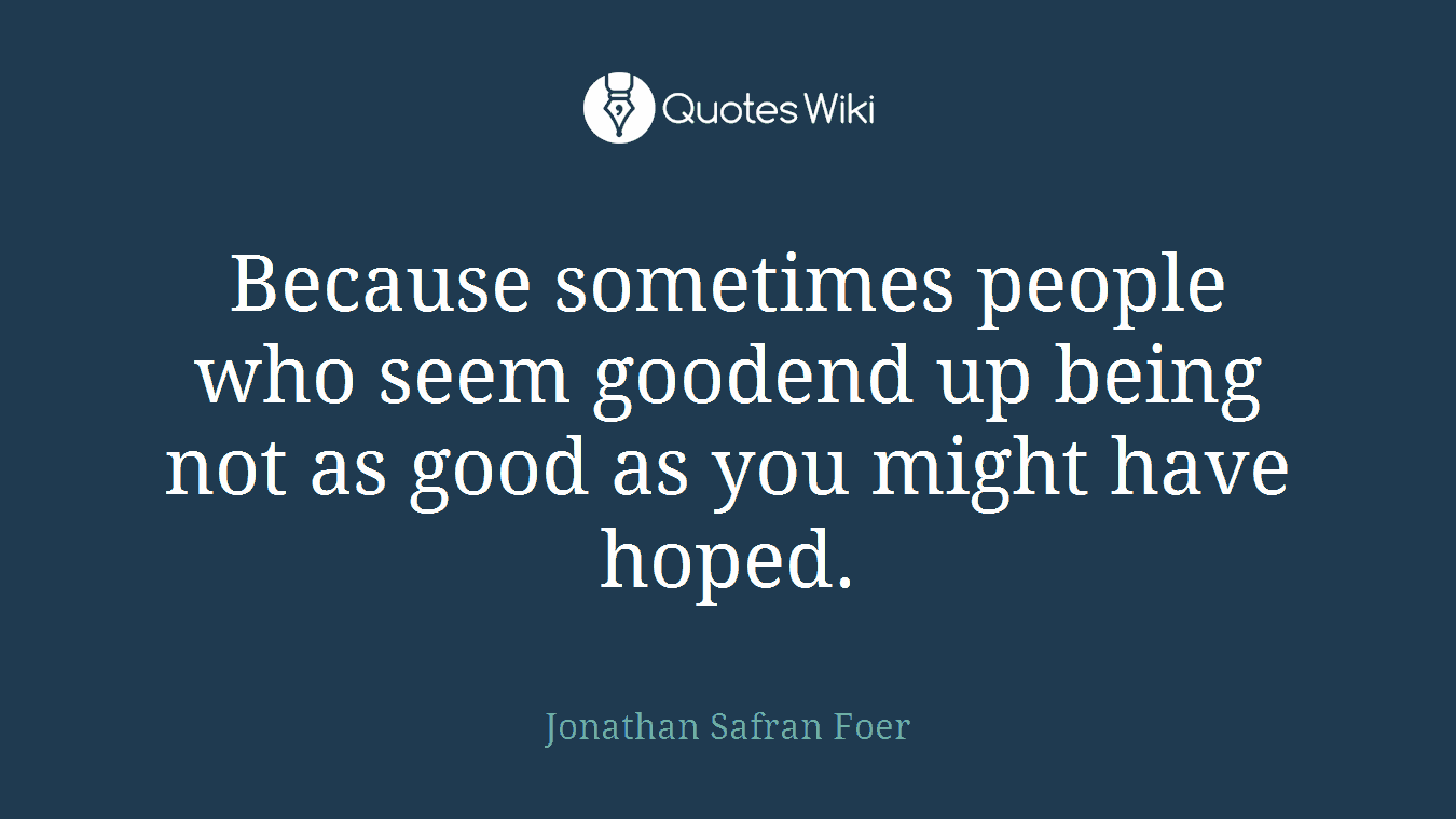 Because sometimes people who seem goodend up being not as good as you might have hoped.