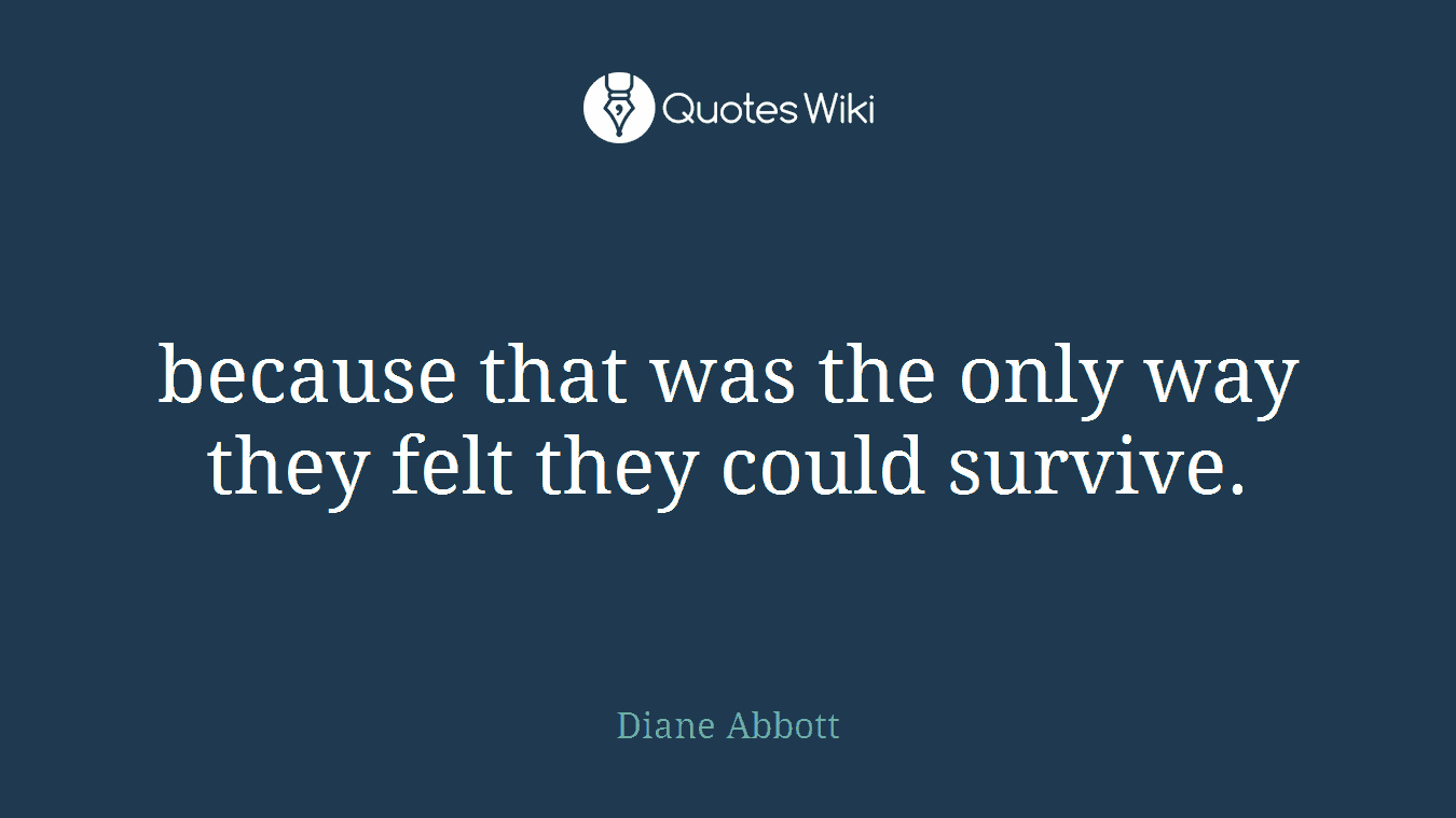 because that was the only way they felt they could survive.