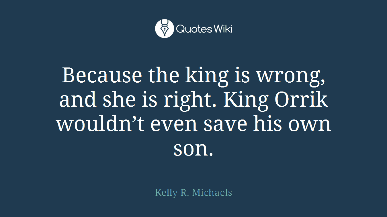Because the king is wrong, and she is right. King Orrik wouldn’t even save his own son.