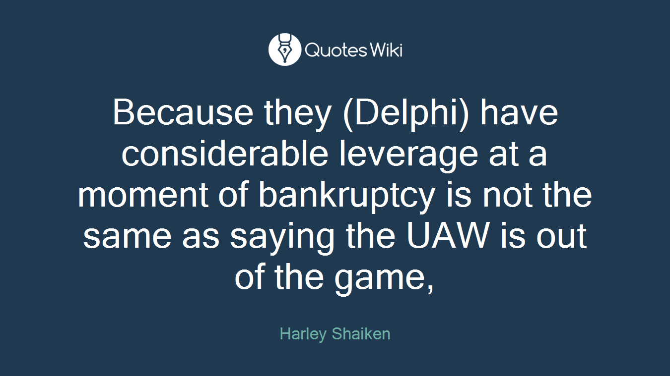 Because they (Delphi) have considerable leverage at a moment of bankruptcy is not the same as saying the UAW is out of the game,