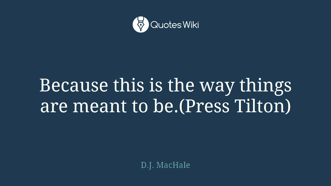 Because this is the way things are meant to be.(Press Tilton)